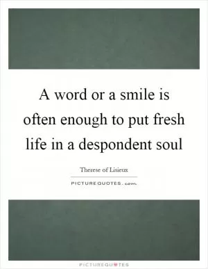 A word or a smile is often enough to put fresh life in a despondent soul Picture Quote #1