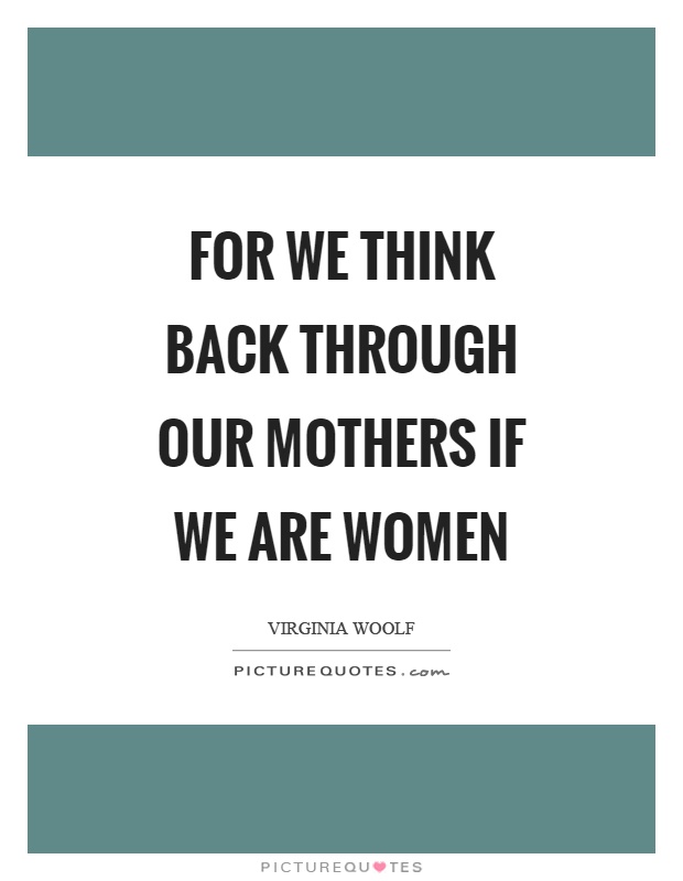 For we think back through our mothers if we are women Picture Quote #1