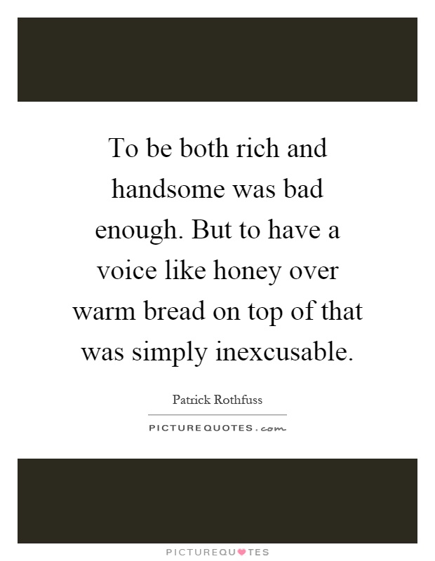 To be both rich and handsome was bad enough. But to have a voice like honey over warm bread on top of that was simply inexcusable Picture Quote #1