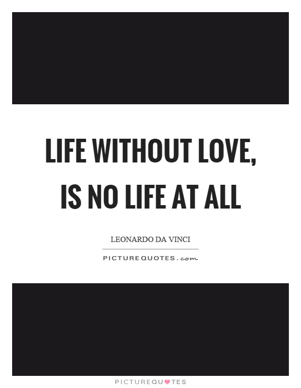 Life without love, is no life at all Picture Quote #1