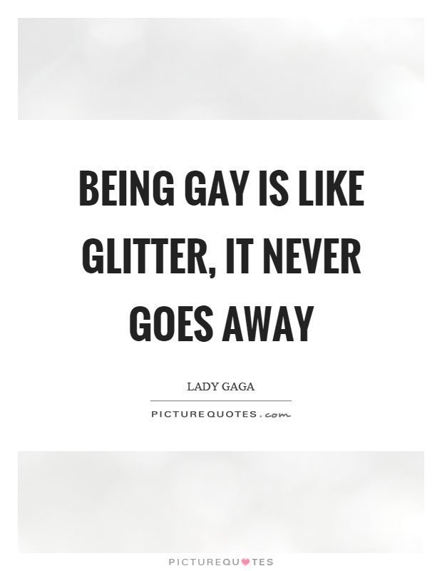 Being gay is like glitter, it never goes away Picture Quote #1