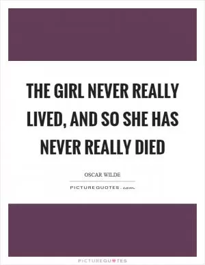 The girl never really lived, and so she has never really died Picture Quote #1