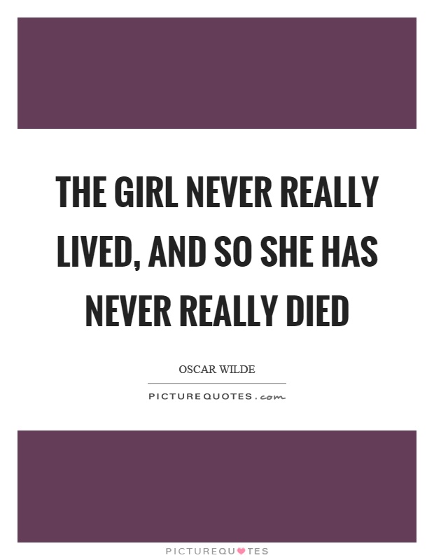 The girl never really lived, and so she has never really died Picture Quote #1