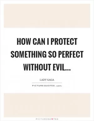 How can I protect something so perfect without evil Picture Quote #1