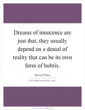 Dreams of innocence are just that; they usually depend on a denial of reality that can be its own form of hubris Picture Quote #1