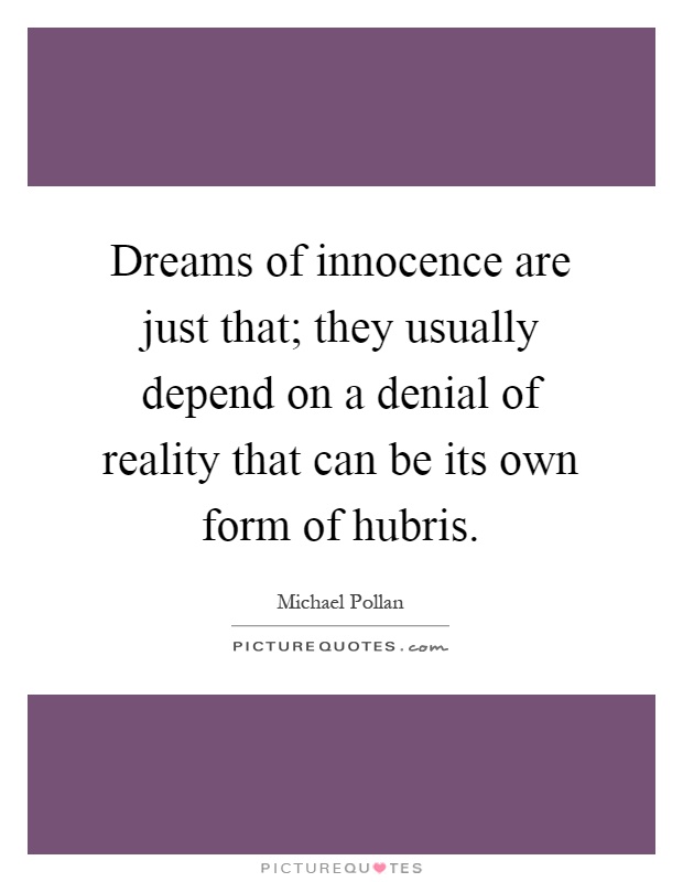 Dreams of innocence are just that; they usually depend on a denial of reality that can be its own form of hubris Picture Quote #1