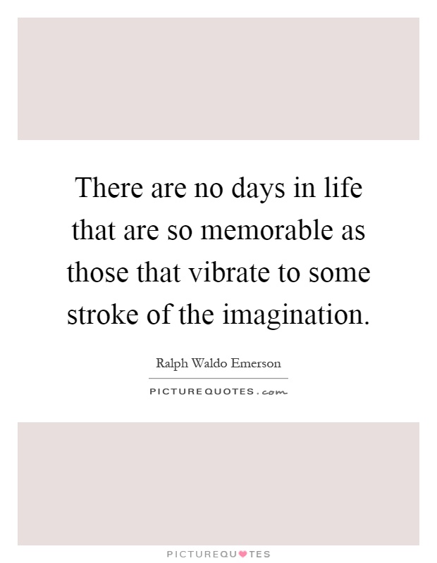 There are no days in life that are so memorable as those that vibrate to some stroke of the imagination Picture Quote #1