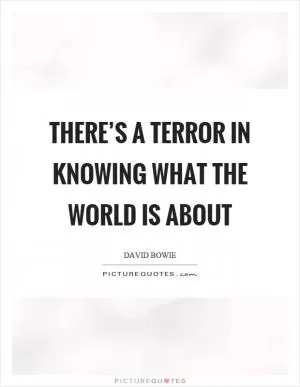 There’s a terror in knowing what the world is about Picture Quote #1
