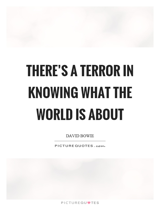 There's a terror in knowing what the world is about Picture Quote #1