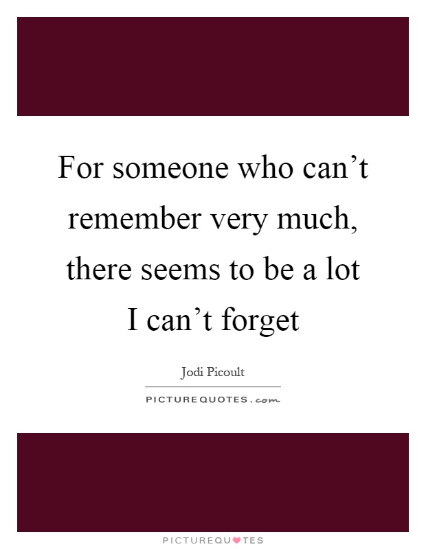 For someone who can't remember very much, there seems to be a lot I can't forget Picture Quote #1