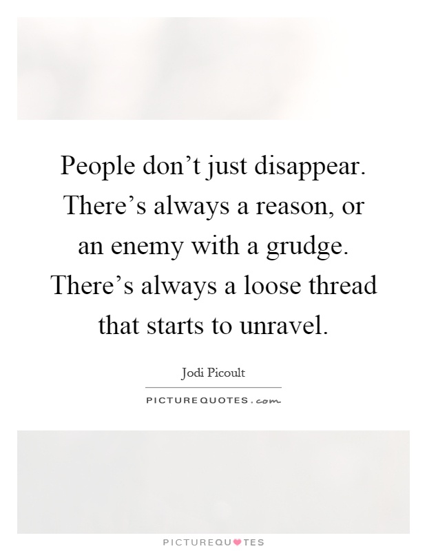 People don't just disappear. There's always a reason, or an enemy with a grudge. There's always a loose thread that starts to unravel Picture Quote #1