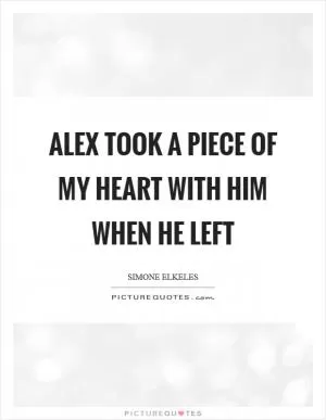 Alex took a piece of my heart with him when he left Picture Quote #1