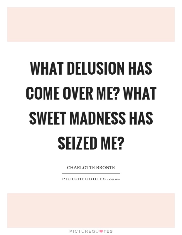 What delusion has come over me? What sweet madness has seized me? Picture Quote #1