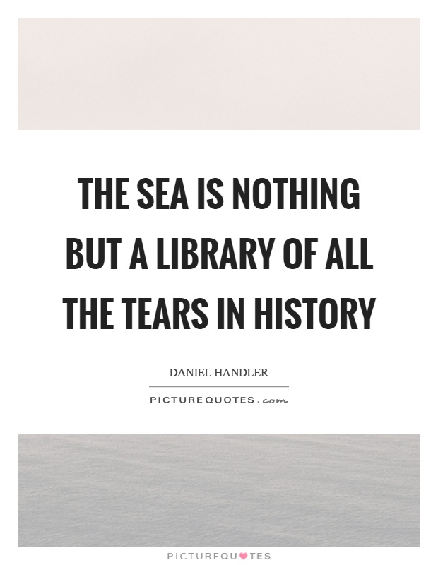 The sea is nothing but a library of all the tears in history Picture Quote #1