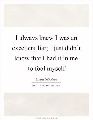 I always knew I was an excellent liar; I just didn’t know that I had it in me to fool myself Picture Quote #1