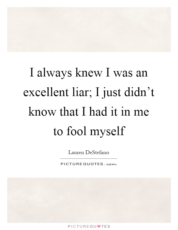 I always knew I was an excellent liar; I just didn't know that I had it in me to fool myself Picture Quote #1