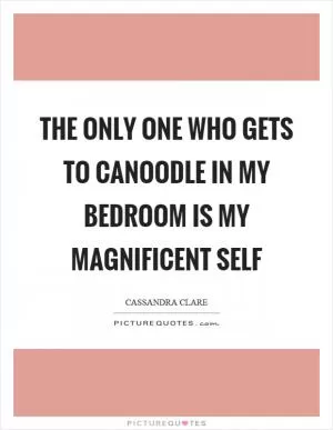 The only one who gets to canoodle in my bedroom is my magnificent self Picture Quote #1