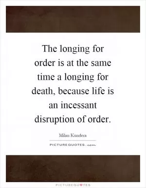 The longing for order is at the same time a longing for death, because life is an incessant disruption of order Picture Quote #1