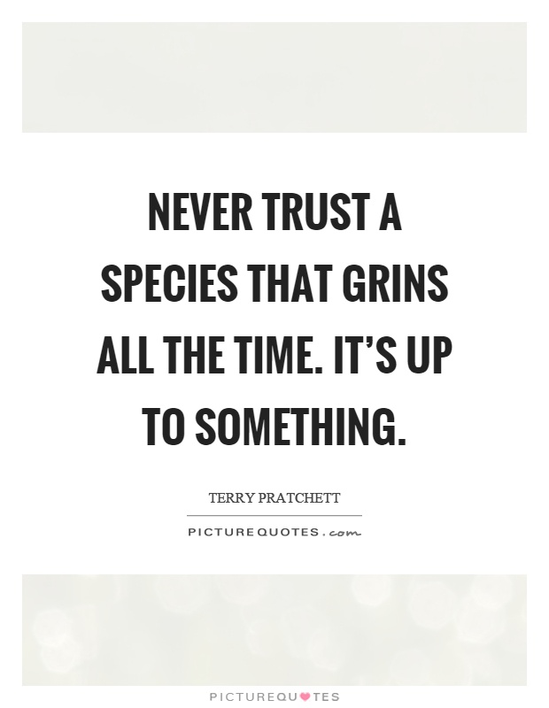 Never trust a species that grins all the time. It's up to something Picture Quote #1