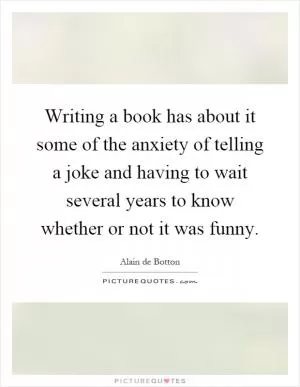 Writing a book has about it some of the anxiety of telling a joke and having to wait several years to know whether or not it was funny Picture Quote #1