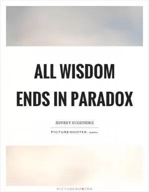 All wisdom ends in paradox Picture Quote #1