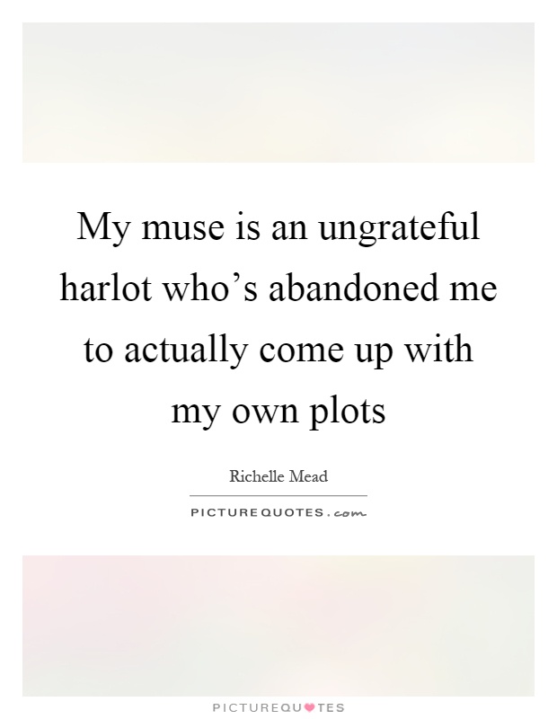 My muse is an ungrateful harlot who's abandoned me to actually come up with my own plots Picture Quote #1
