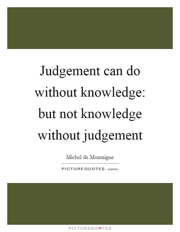 Judgement can do without knowledge: but not knowledge without judgement Picture Quote #1