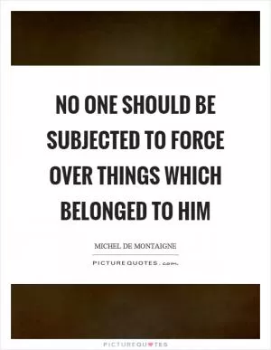 No one should be subjected to force over things which belonged to him Picture Quote #1