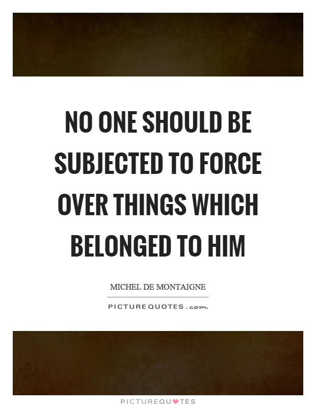 No one should be subjected to force over things which belonged to him Picture Quote #1