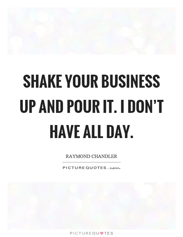 Shake your business up and pour it. I don't have all day Picture Quote #1