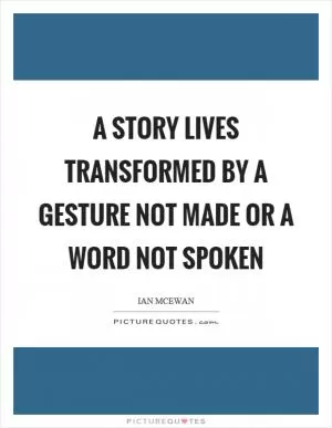 A story lives transformed by a gesture not made or a word not spoken Picture Quote #1
