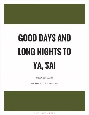 Good days and long nights to ya, sai Picture Quote #1