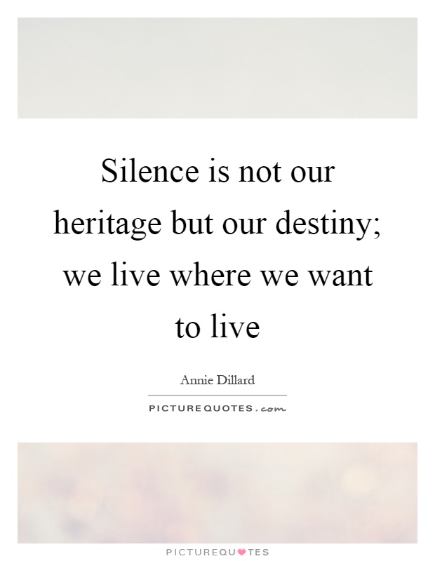 Silence is not our heritage but our destiny; we live where we want to live Picture Quote #1