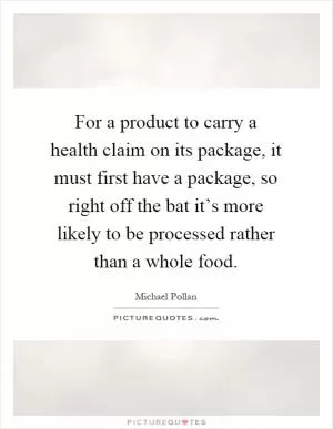 For a product to carry a health claim on its package, it must first have a package, so right off the bat it’s more likely to be processed rather than a whole food Picture Quote #1