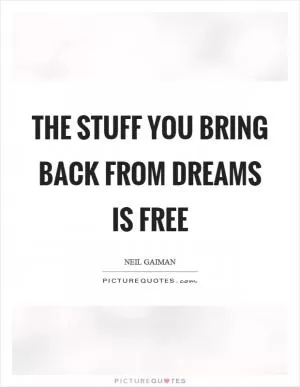 The stuff you bring back from dreams is free Picture Quote #1