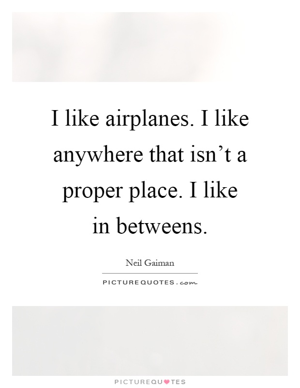 I like airplanes. I like anywhere that isn't a proper place. I like in betweens Picture Quote #1