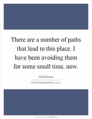 There are a number of paths that lead to this place. I have been avoiding them for some small time, now Picture Quote #1