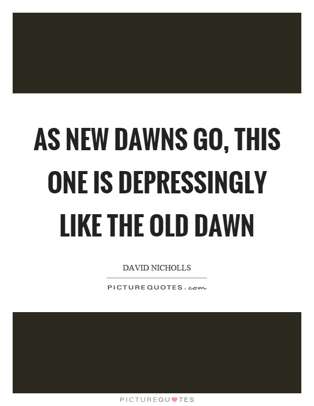 As new dawns go, this one is depressingly like the old dawn Picture Quote #1