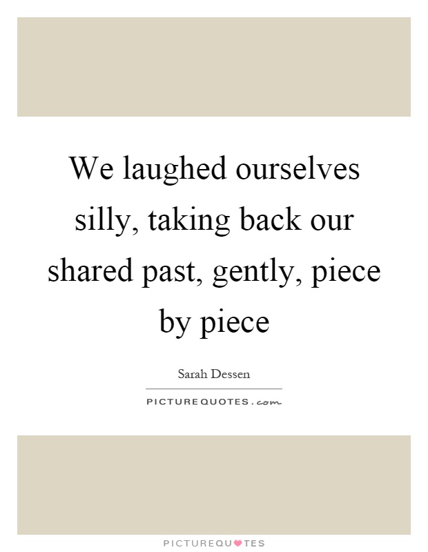 We laughed ourselves silly, taking back our shared past, gently, piece by piece Picture Quote #1