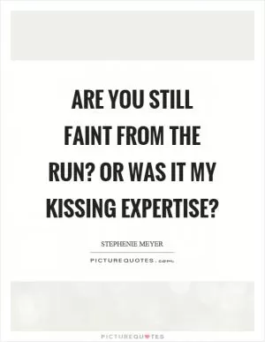 Are you still faint from the run? Or was it my kissing expertise? Picture Quote #1