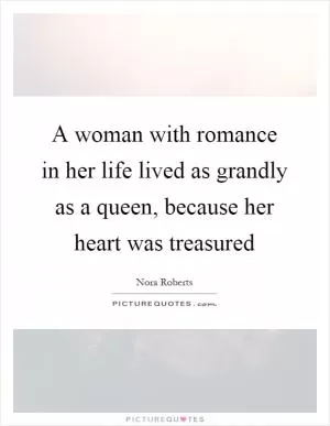 A woman with romance in her life lived as grandly as a queen, because her heart was treasured Picture Quote #1