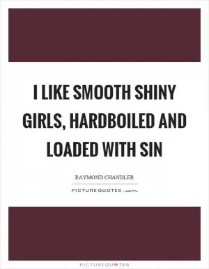 I like smooth shiny girls, hardboiled and loaded with sin Picture Quote #1