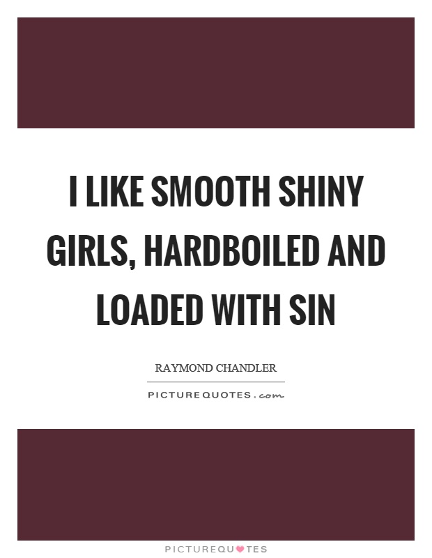 I like smooth shiny girls, hardboiled and loaded with sin Picture Quote #1
