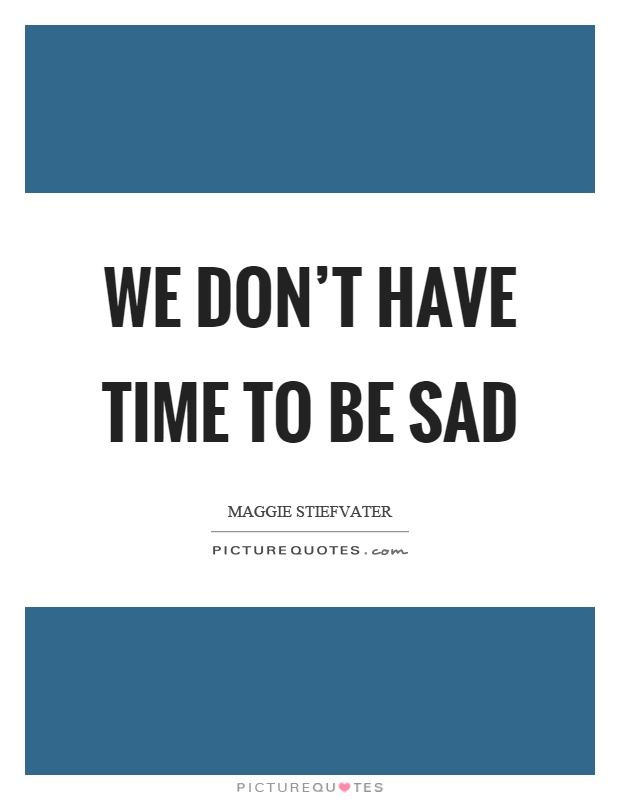 We don't have time to be sad Picture Quote #1