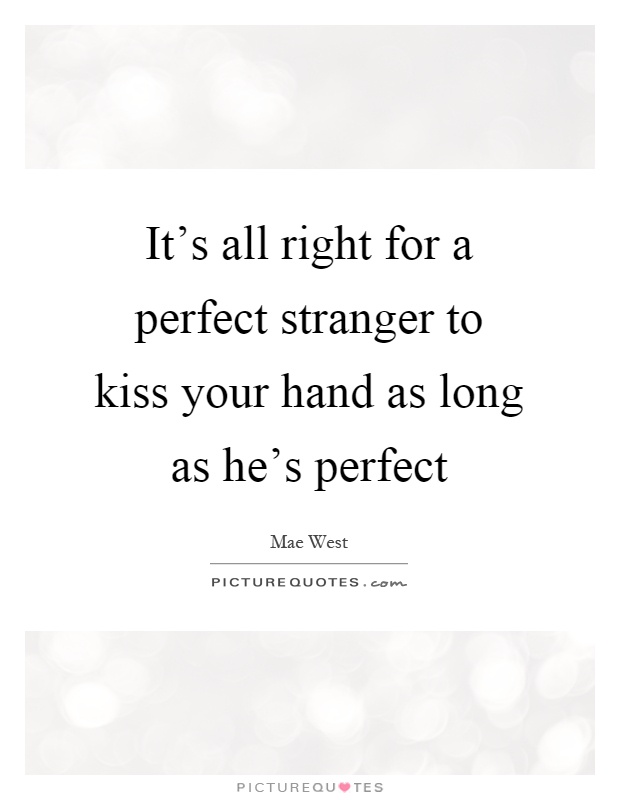 It's all right for a perfect stranger to kiss your hand as long as he's perfect Picture Quote #1
