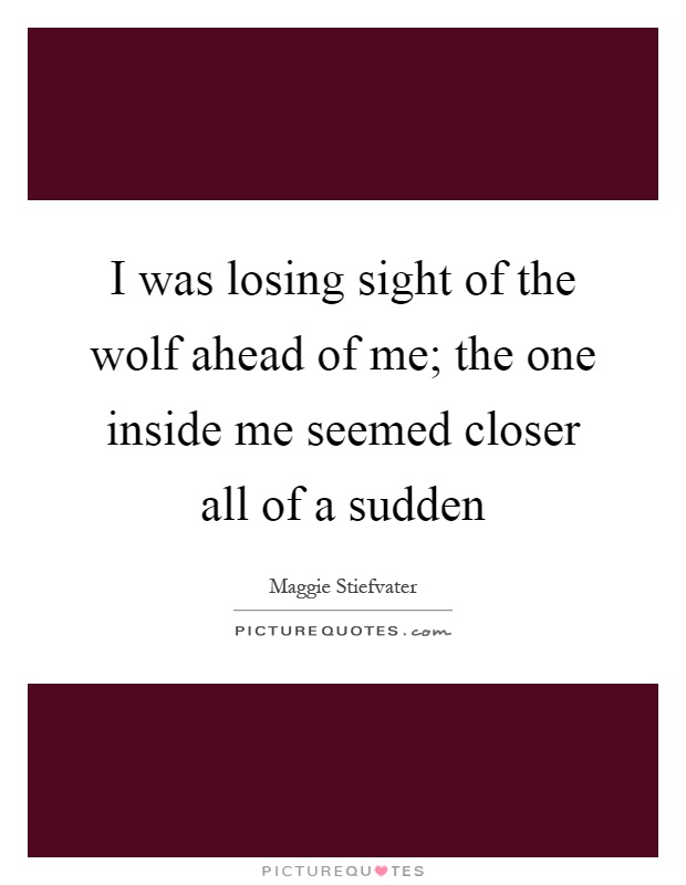 I was losing sight of the wolf ahead of me; the one inside me seemed closer all of a sudden Picture Quote #1