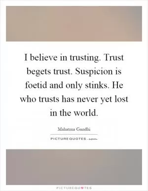 I believe in trusting. Trust begets trust. Suspicion is foetid and only stinks. He who trusts has never yet lost in the world Picture Quote #1