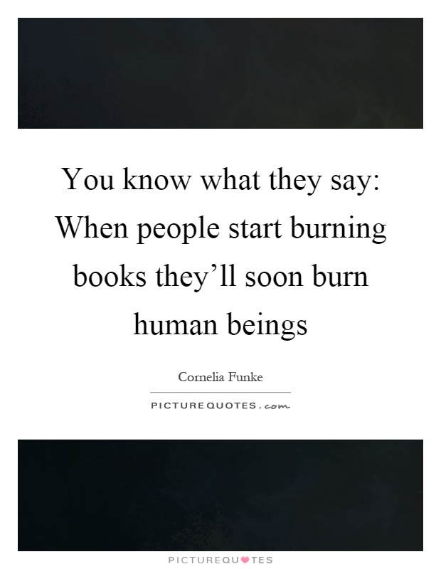 You know what they say: When people start burning books they'll soon burn human beings Picture Quote #1