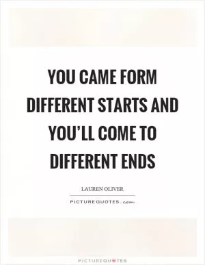 You came form different starts and you’ll come to different ends Picture Quote #1