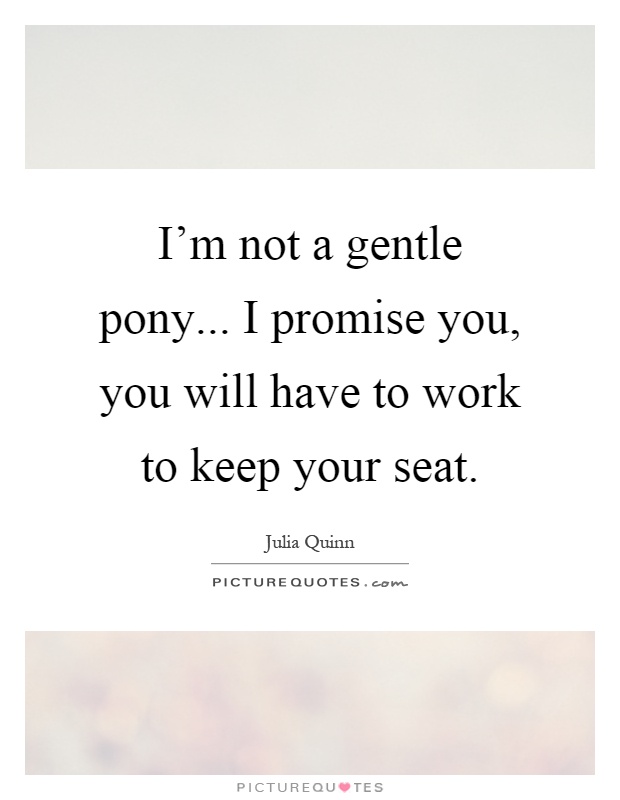 I'm not a gentle pony... I promise you, you will have to work to keep your seat Picture Quote #1